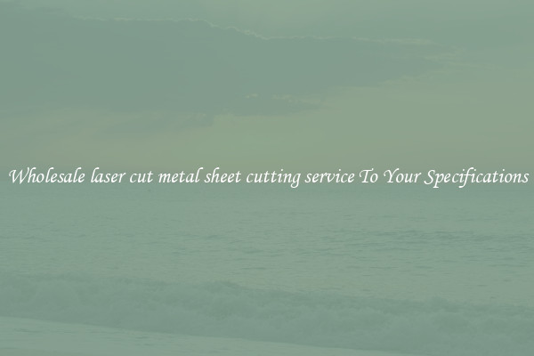 Wholesale laser cut metal sheet cutting service To Your Specifications
