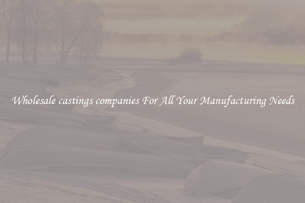 Wholesale castings companies For All Your Manufacturing Needs