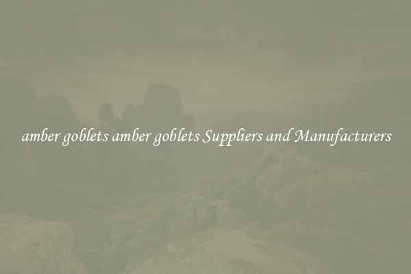 amber goblets amber goblets Suppliers and Manufacturers