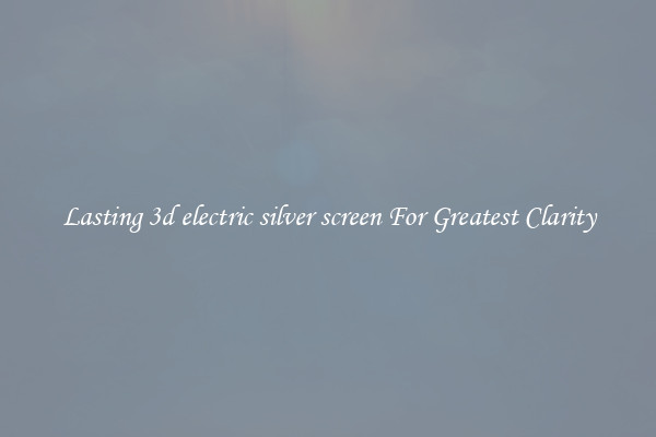 Lasting 3d electric silver screen For Greatest Clarity