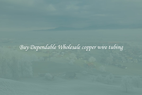 Buy Dependable Wholesale copper wire tubing
