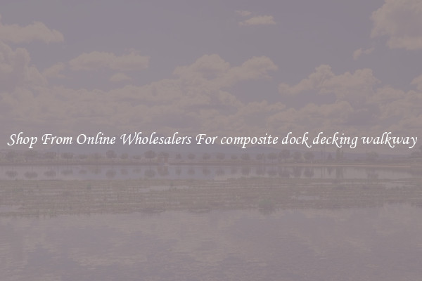 Shop From Online Wholesalers For composite dock decking walkway