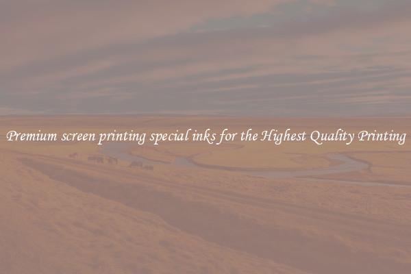 Premium screen printing special inks for the Highest Quality Printing