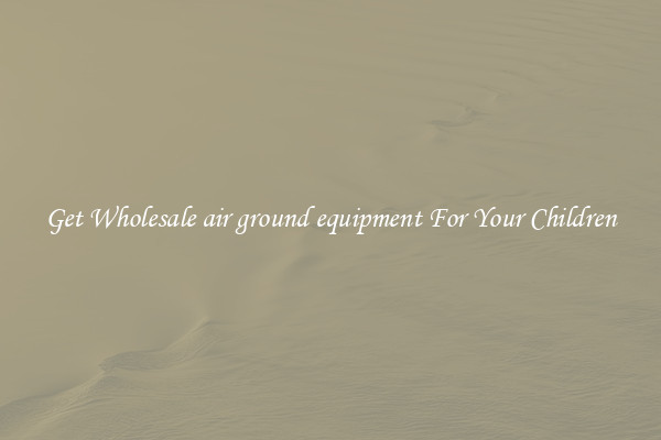 Get Wholesale air ground equipment For Your Children