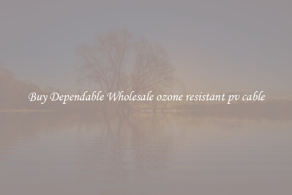 Buy Dependable Wholesale ozone resistant pv cable